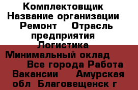 Комплектовщик › Название организации ­ Ремонт  › Отрасль предприятия ­ Логистика › Минимальный оклад ­ 20 000 - Все города Работа » Вакансии   . Амурская обл.,Благовещенск г.